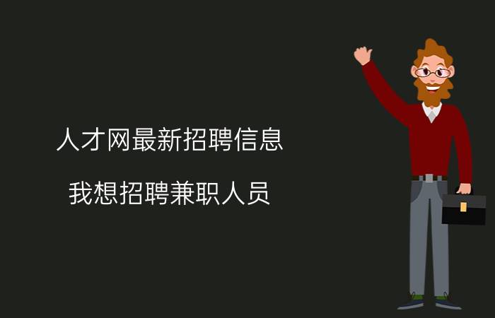 人才网最新招聘信息 我想招聘兼职人员，在哪些网络平台可以免费发布招聘信息？